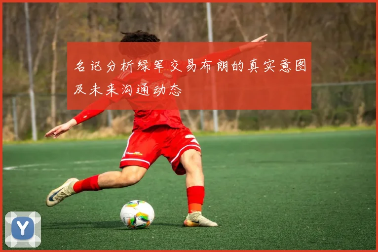 名记分析绿军交易布朗的真实意图及未来沟通动态