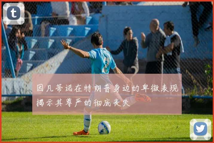 因凡蒂诺在特朗普身边的卑微表现揭示其尊严的彻底丧失