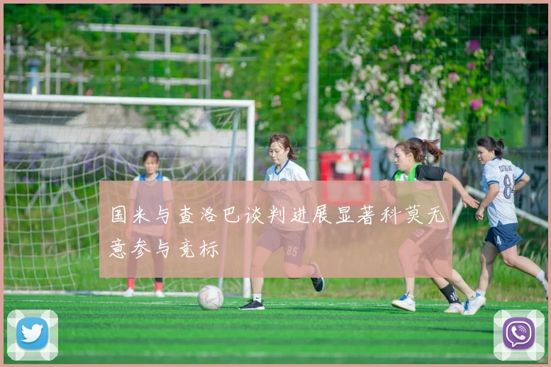 国米与查洛巴谈判进展显著科莫无意参与竞标