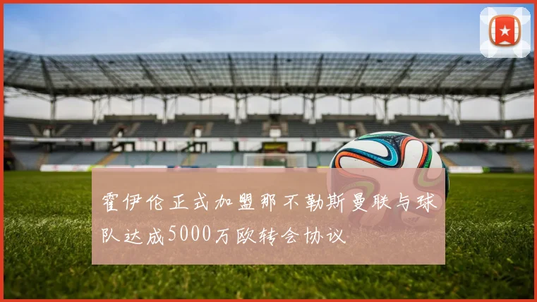 霍伊伦正式加盟那不勒斯曼联与球队达成5000万欧转会协议