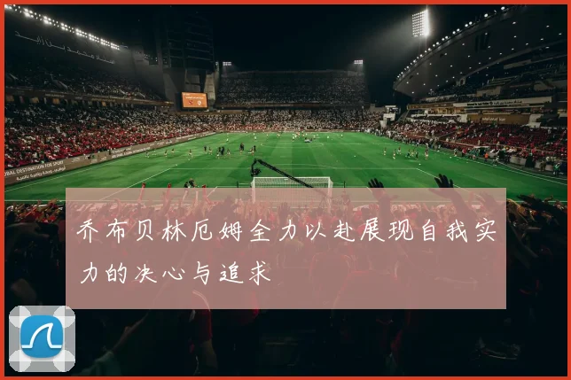 乔布贝林厄姆全力以赴展现自我实力的决心与追求