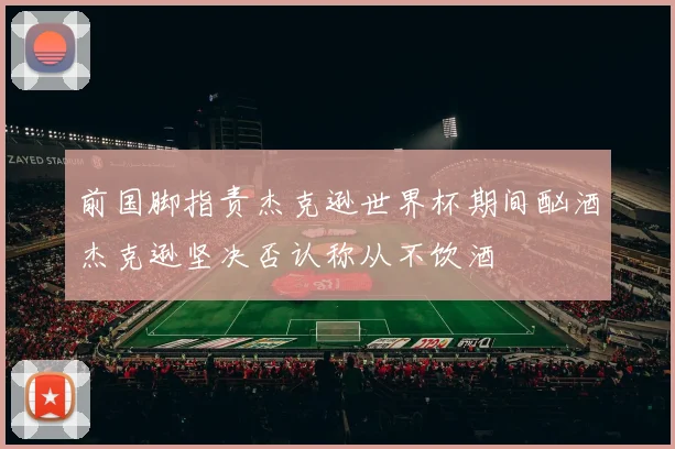 前国脚指责杰克逊世界杯期间酗酒杰克逊坚决否认称从不饮酒