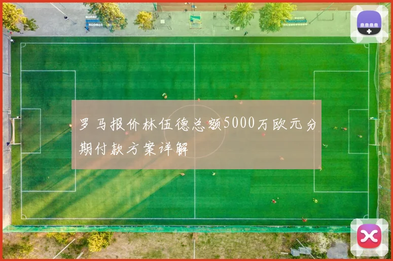 罗马报价林伍德总额5000万欧元分期付款方案详解