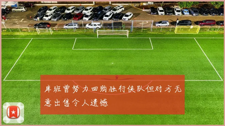 库班曾努力回购独行侠队但对方无意出售令人遗憾