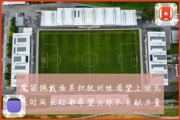 魔笛佩戴面具积极训练渴望上场无论时间长短都希望为球队贡献力量