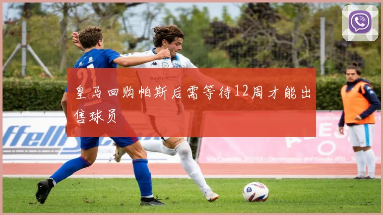 皇马回购帕斯后需等待12周才能出售球员
