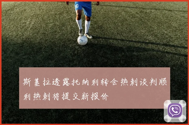 斯基拉透露托纳利转会热刺谈判顺利热刺将提交新报价