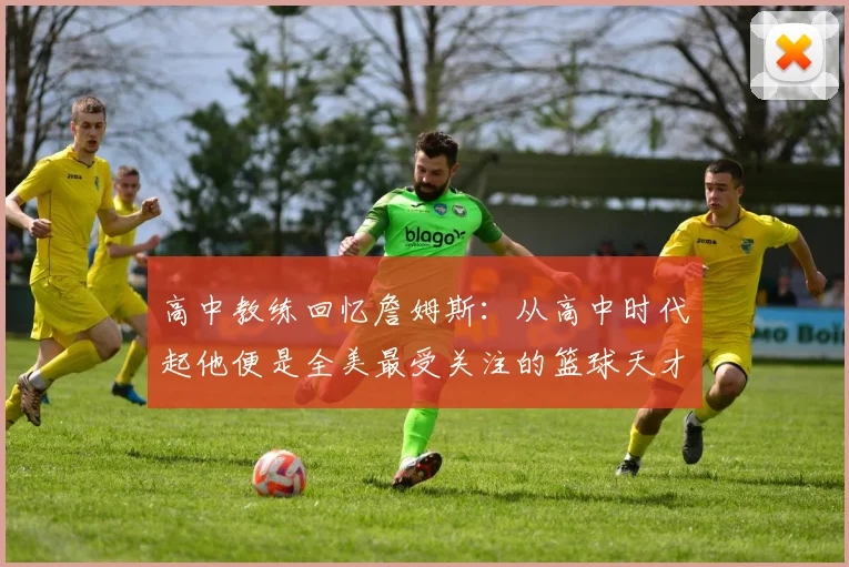 高中教练回忆詹姆斯：从高中时代起他便是全美最受关注的篮球天才