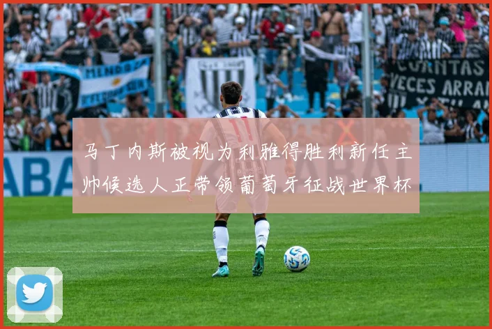 马丁内斯被视为利雅得胜利新任主帅候选人正带领葡萄牙征战世界杯