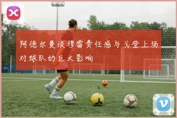 阿德尔曼谈穆雷责任感与戈登上场对球队的巨大影响