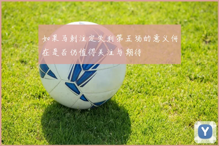 如果马刺注定失利第五场的意义何在是否仍值得关注与期待