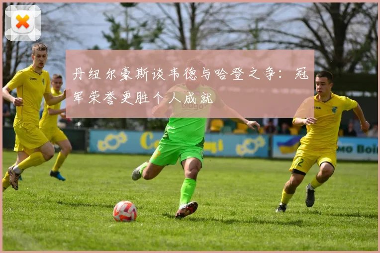 丹纽尔豪斯谈韦德与哈登之争：冠军荣誉更胜个人成就