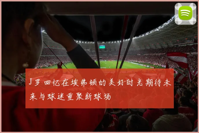 J罗回忆在埃弗顿的美好时光期待未来与球迷重聚新球场
