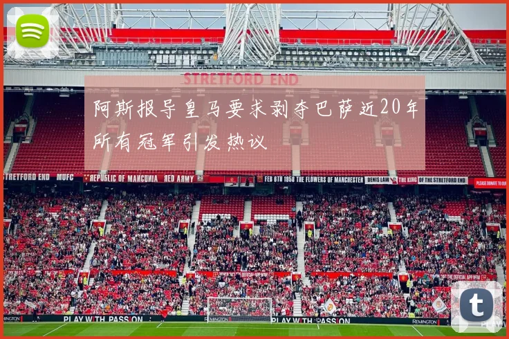 阿斯报导皇马要求剥夺巴萨近20年所有冠军引发热议